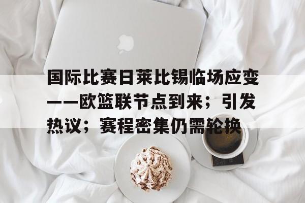 开云中国网站-国际比赛日莱比锡临场应变——欧篮联节点到来；引发热议；赛程密集仍需轮换的简单介绍