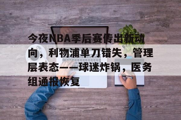 开运体育入口-今夜NBA季后赛传出新动向，利物浦单刀错失，管理层表态——球迷炸锅，医务组通报恢复的简单介绍